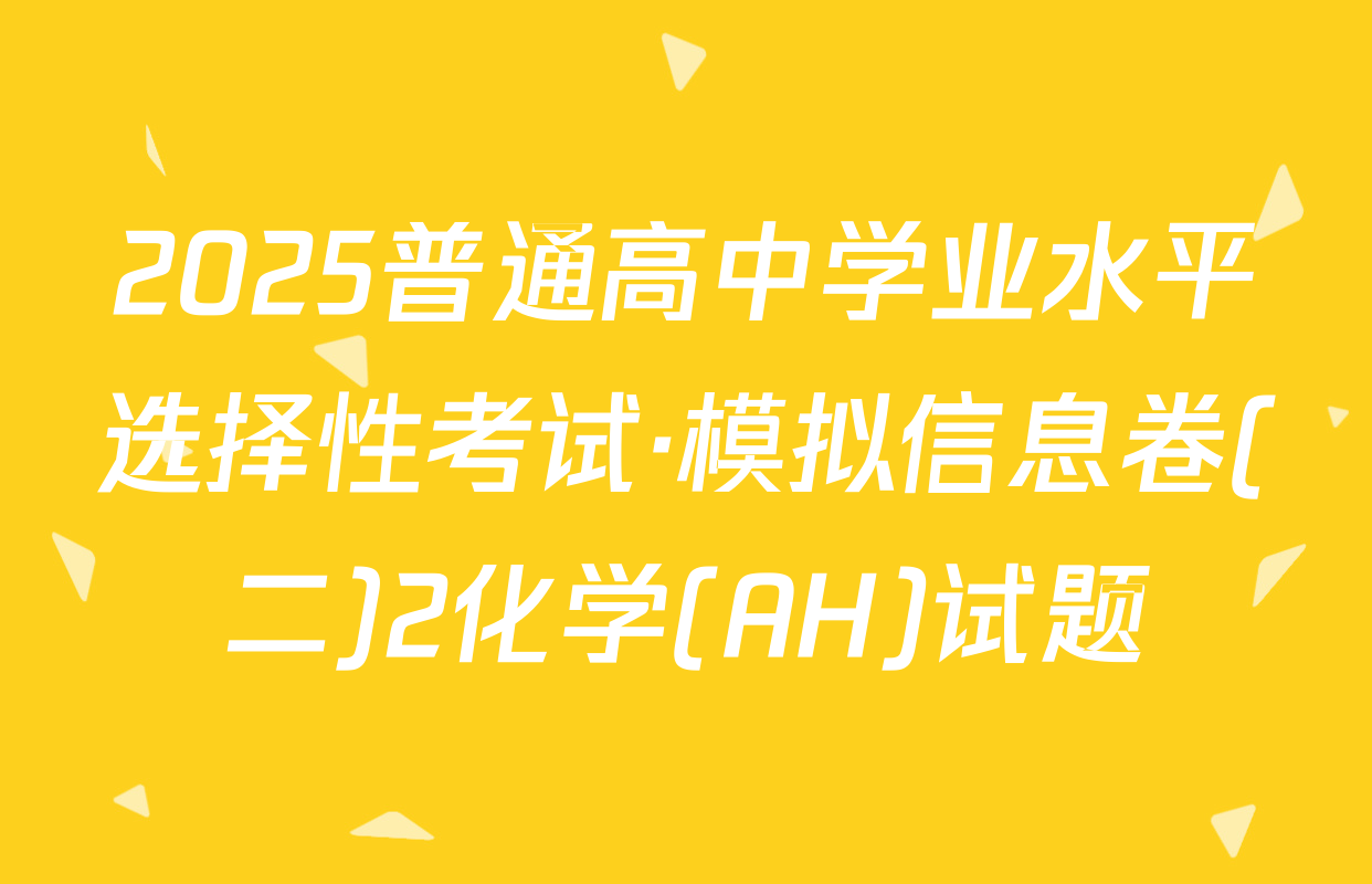 2025普通高中学业水平选择性考试·模拟信息卷(二)2化学(AH)试题
