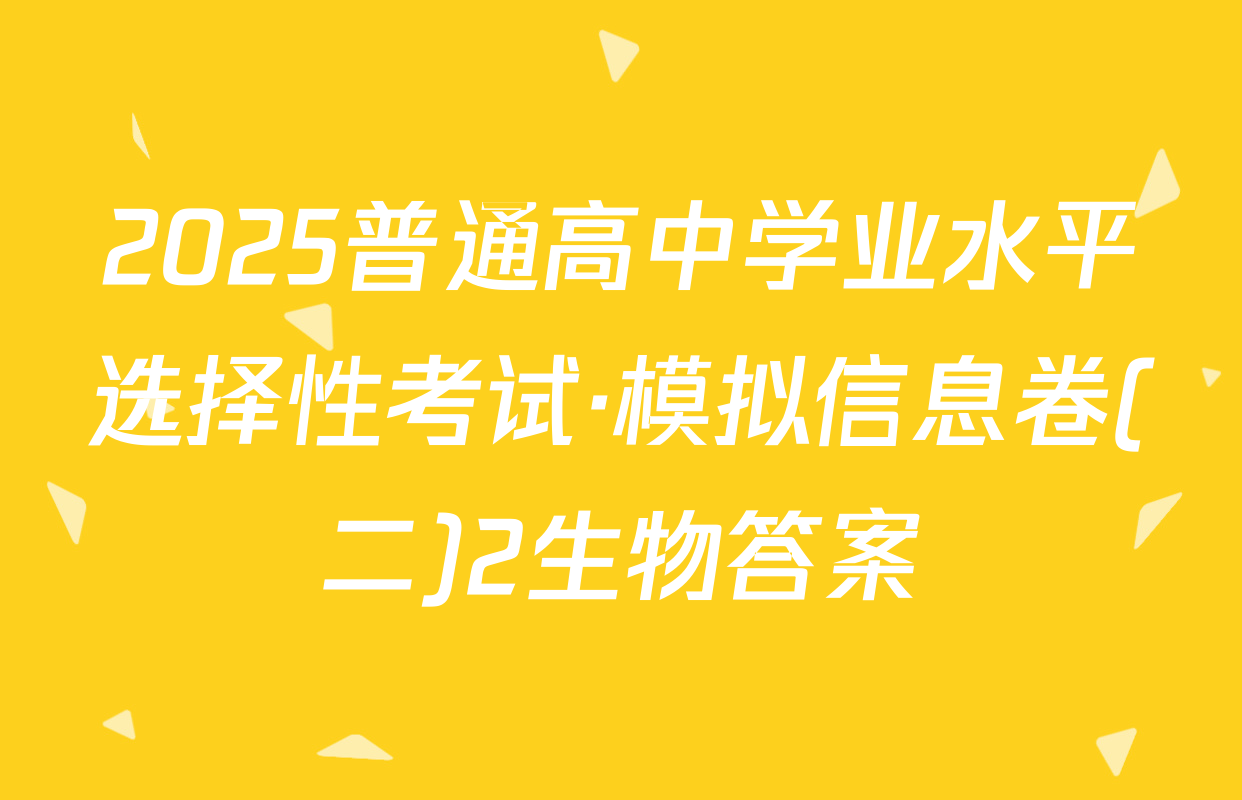2025普通高中学业水平选择性考试·模拟信息卷(二)2生物答案