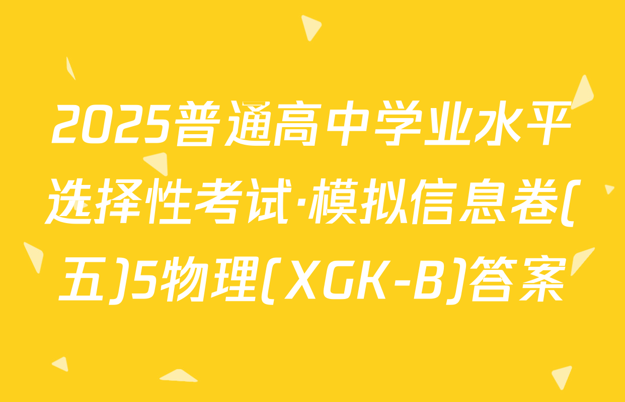 2025普通高中学业水平选择性考试·模拟信息卷(五)5物理(XGK-B)答案