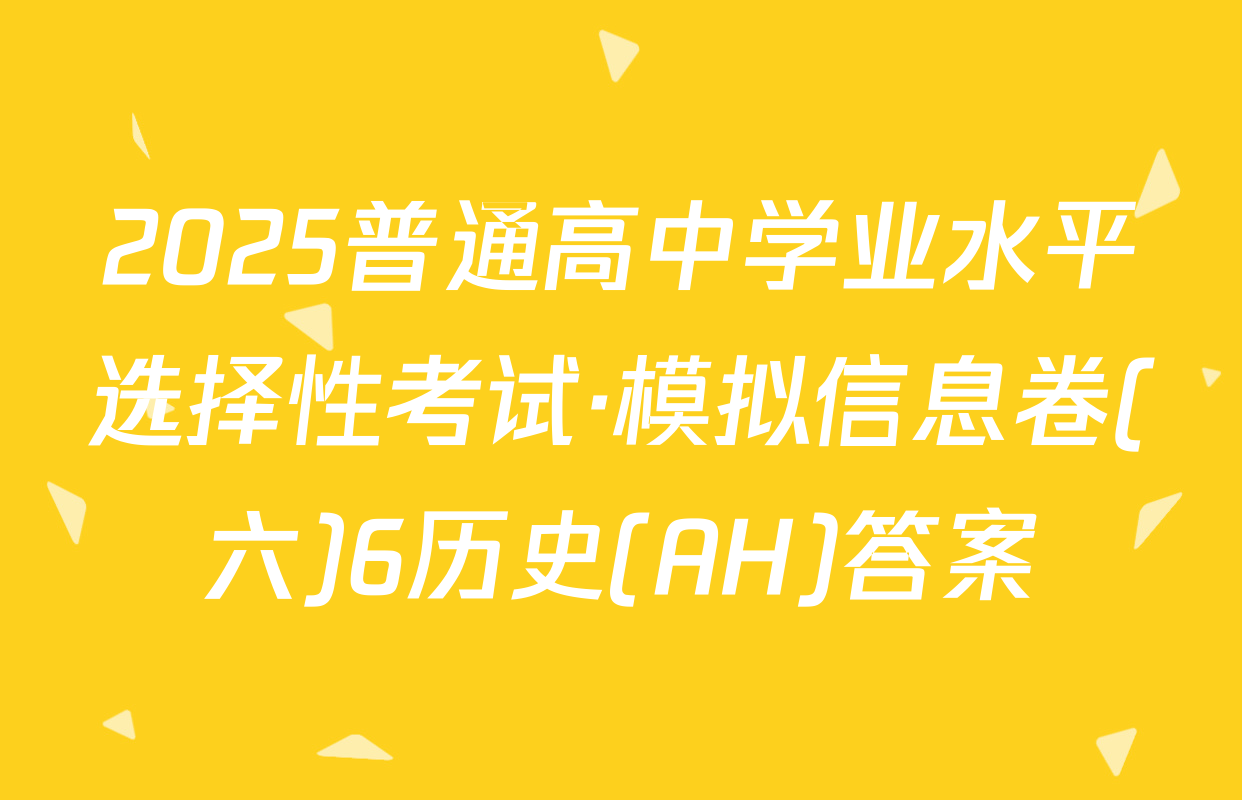 2025普通高中学业水平选择性考试·模拟信息卷(六)6历史(AH)答案