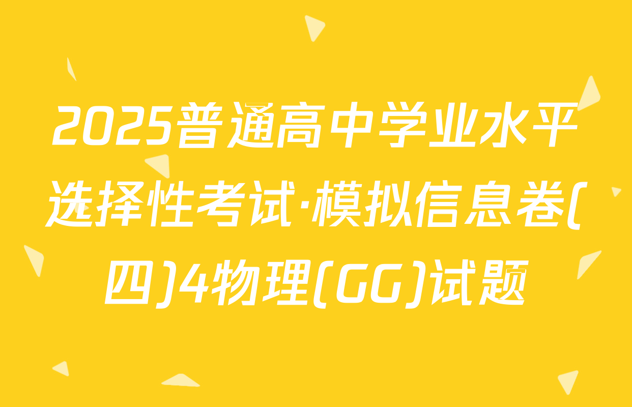 2025普通高中学业水平选择性考试·模拟信息卷(四)4物理(GG)试题