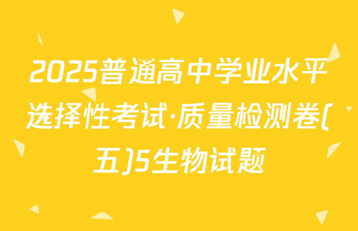 2025普通高中学业水平选择性考试·质量检测卷(五)5生物试题