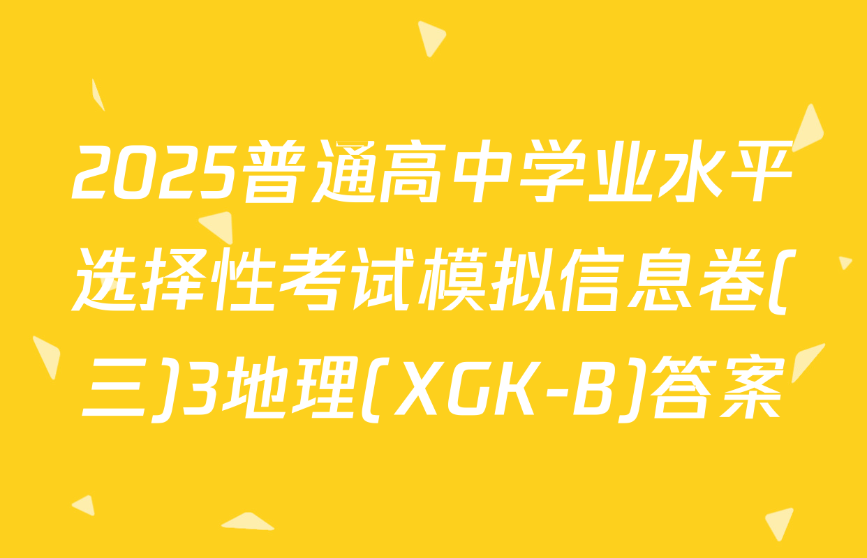 2025普通高中学业水平选择性考试模拟信息卷(三)3地理(XGK-B)答案