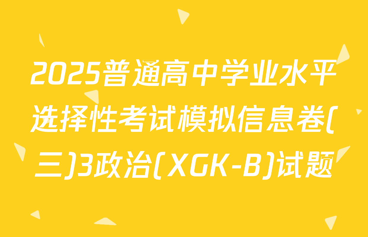 2025普通高中学业水平选择性考试模拟信息卷(三)3政治(XGK-B)试题