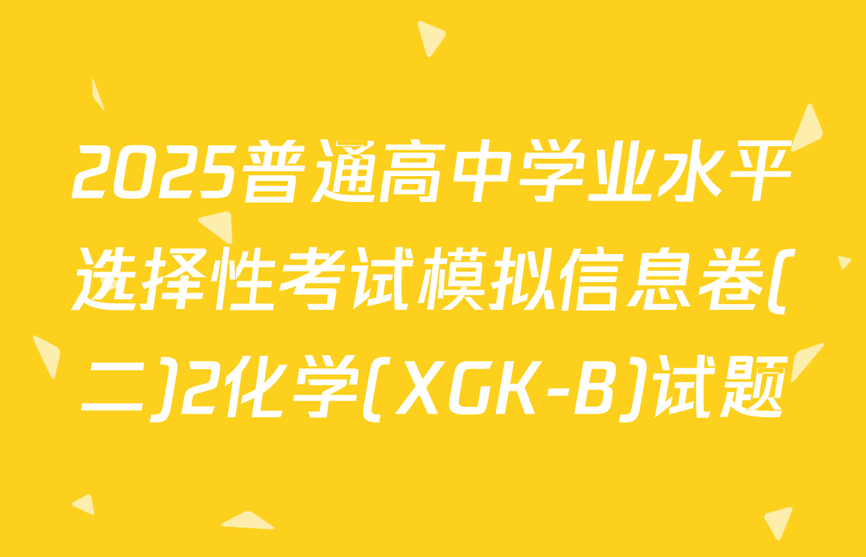 2025普通高中学业水平选择性考试模拟信息卷(二)2化学(XGK-B)试题