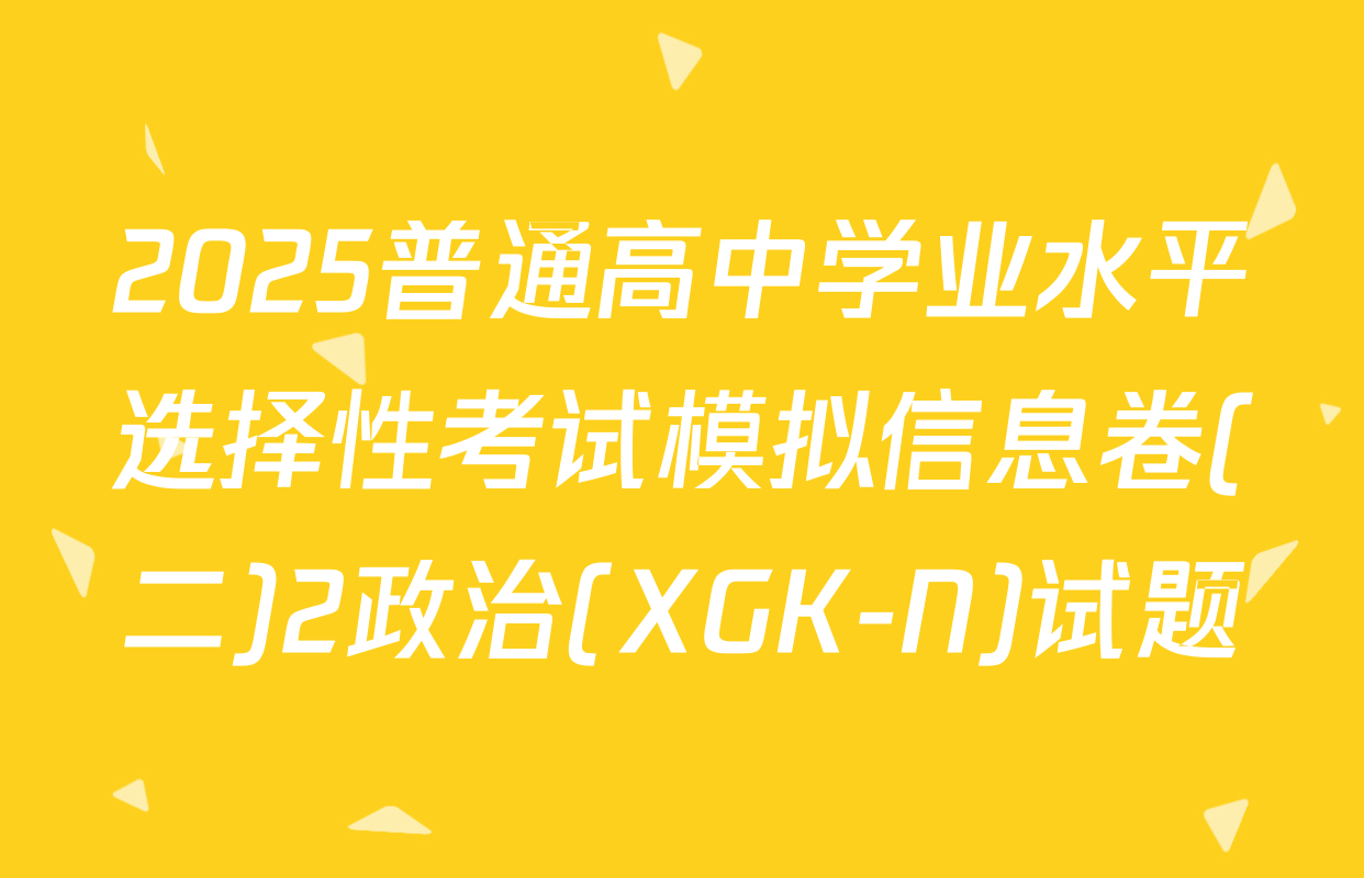 2025普通高中学业水平选择性考试模拟信息卷(二)2政治(XGK-N)试题