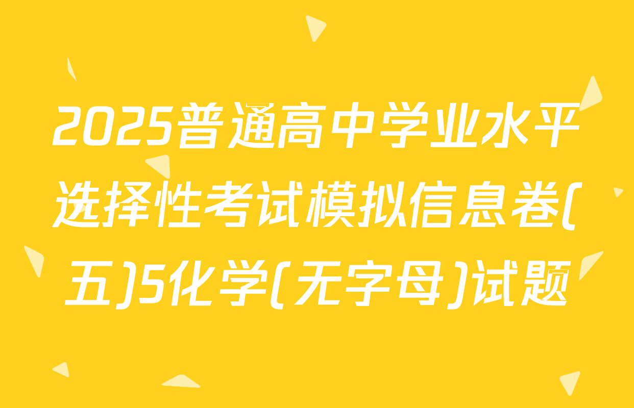 2025普通高中学业水平选择性考试模拟信息卷(五)5化学(无字母)试题