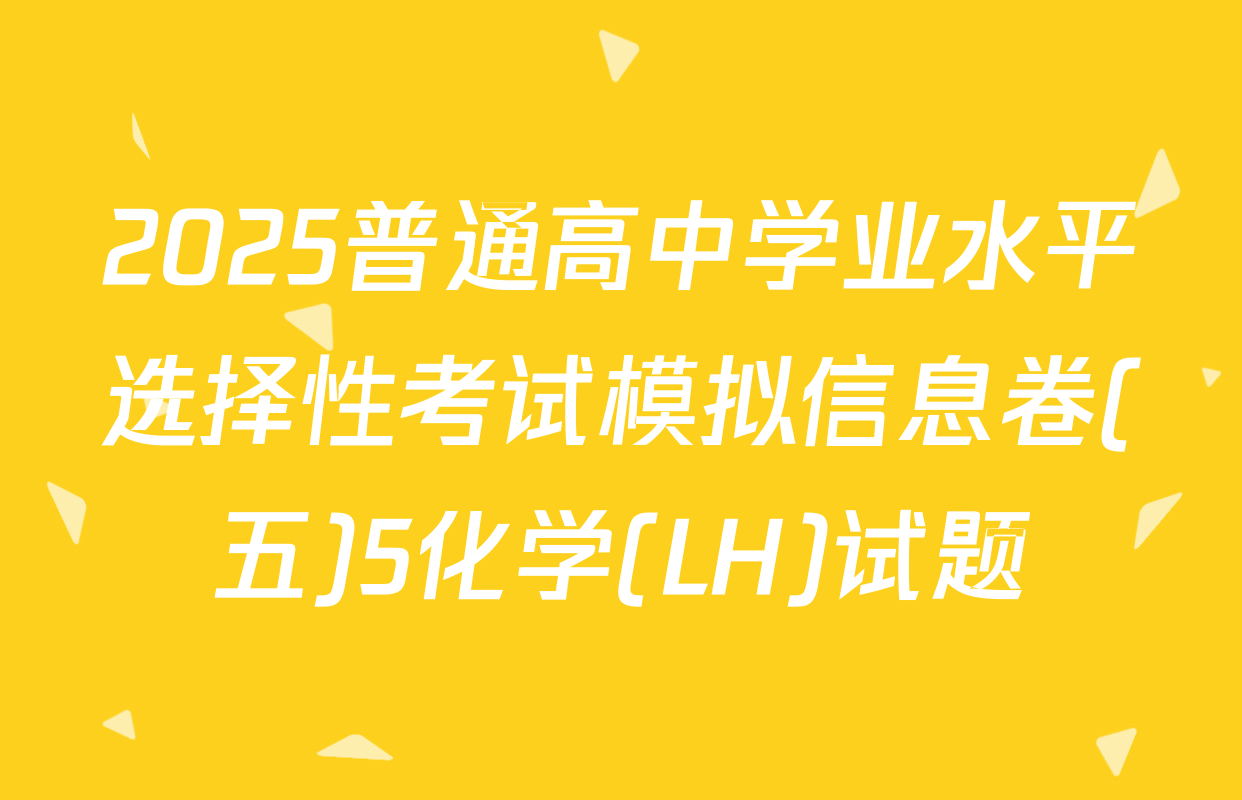 2025普通高中学业水平选择性考试模拟信息卷(五)5化学(LH)试题