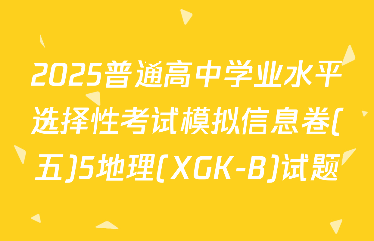 2025普通高中学业水平选择性考试模拟信息卷(五)5地理(XGK-B)试题