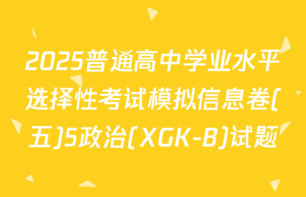 2025普通高中学业水平选择性考试模拟信息卷(五)5政治(XGK-B)试题