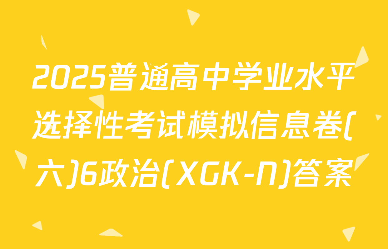 2025普通高中学业水平选择性考试模拟信息卷(六)6政治(XGK-N)答案