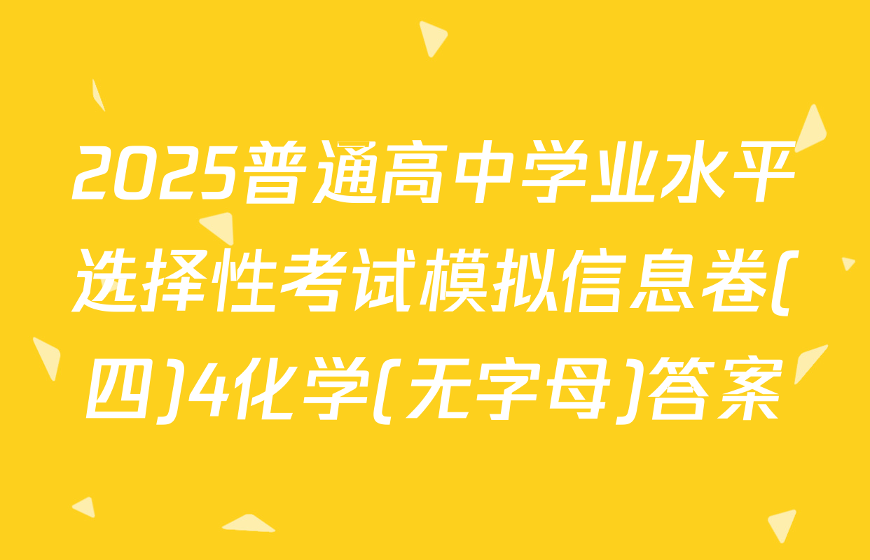 2025普通高中学业水平选择性考试模拟信息卷(四)4化学(无字母)答案