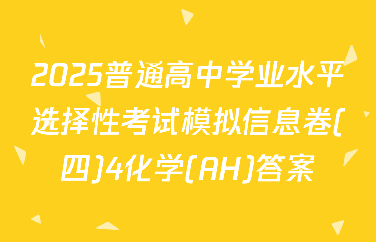 2025普通高中学业水平选择性考试模拟信息卷(四)4化学(AH)答案