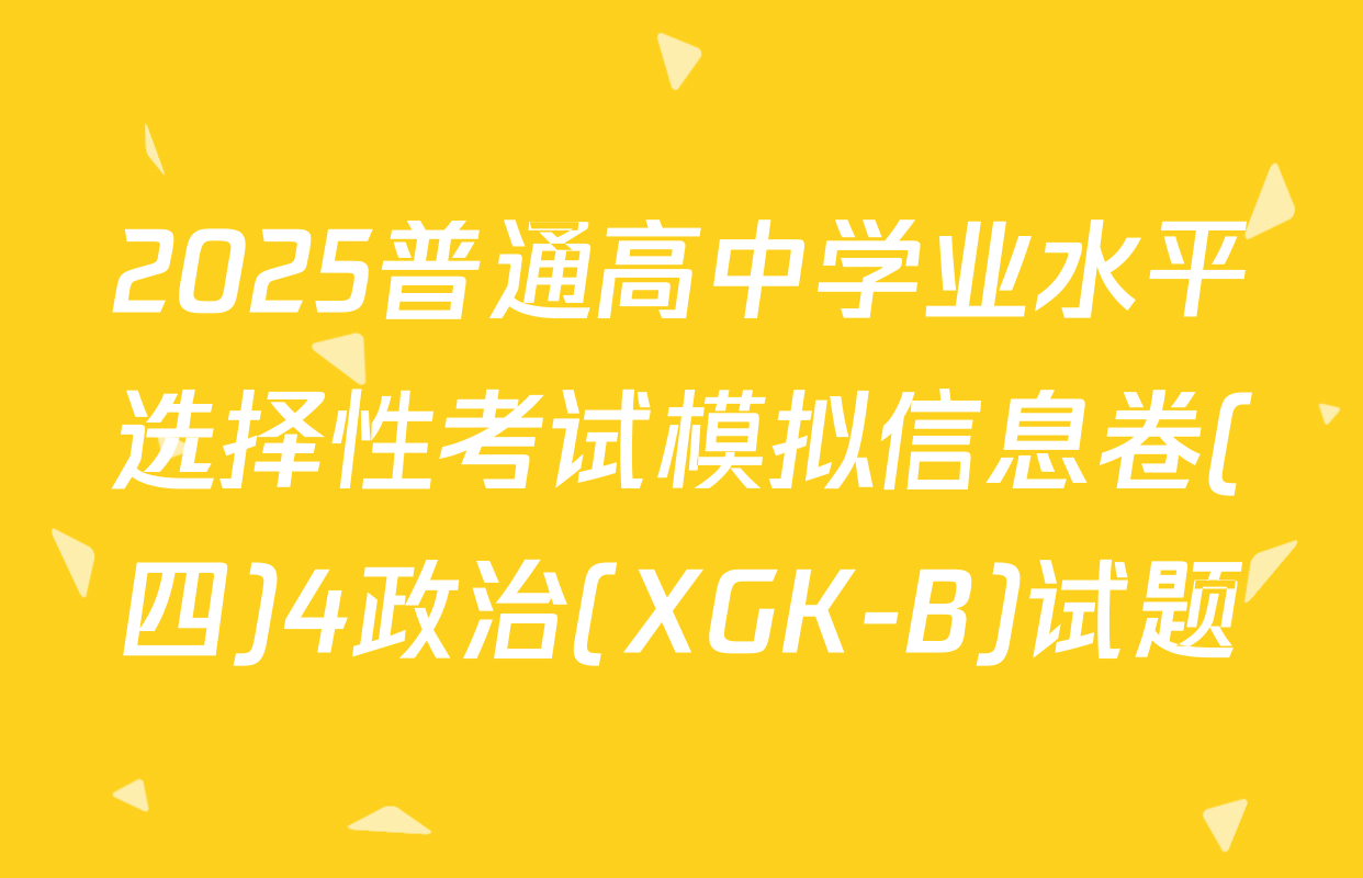 2025普通高中学业水平选择性考试模拟信息卷(四)4政治(XGK-B)试题