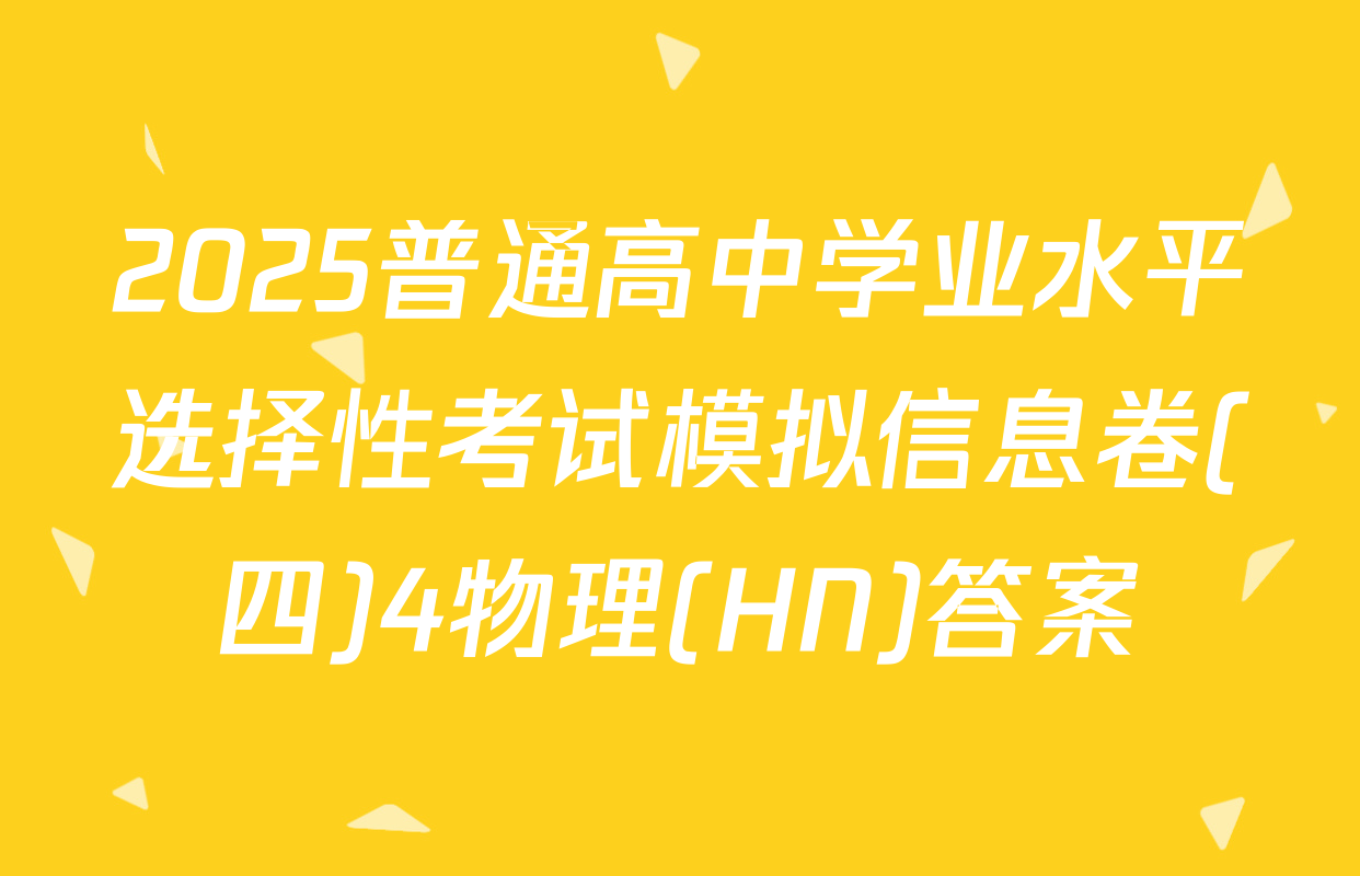 2025普通高中学业水平选择性考试模拟信息卷(四)4物理(HN)答案