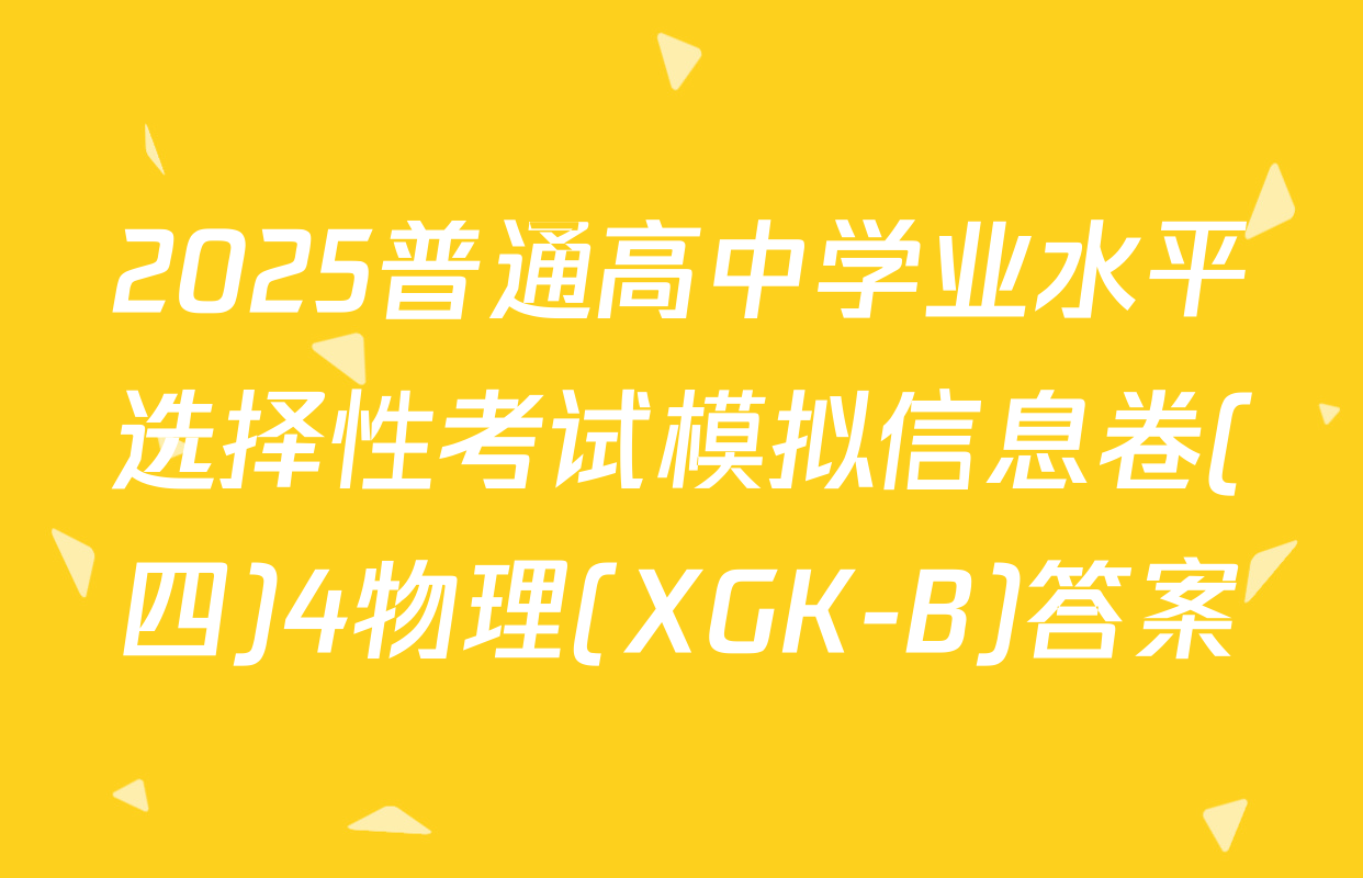 2025普通高中学业水平选择性考试模拟信息卷(四)4物理(XGK-B)答案