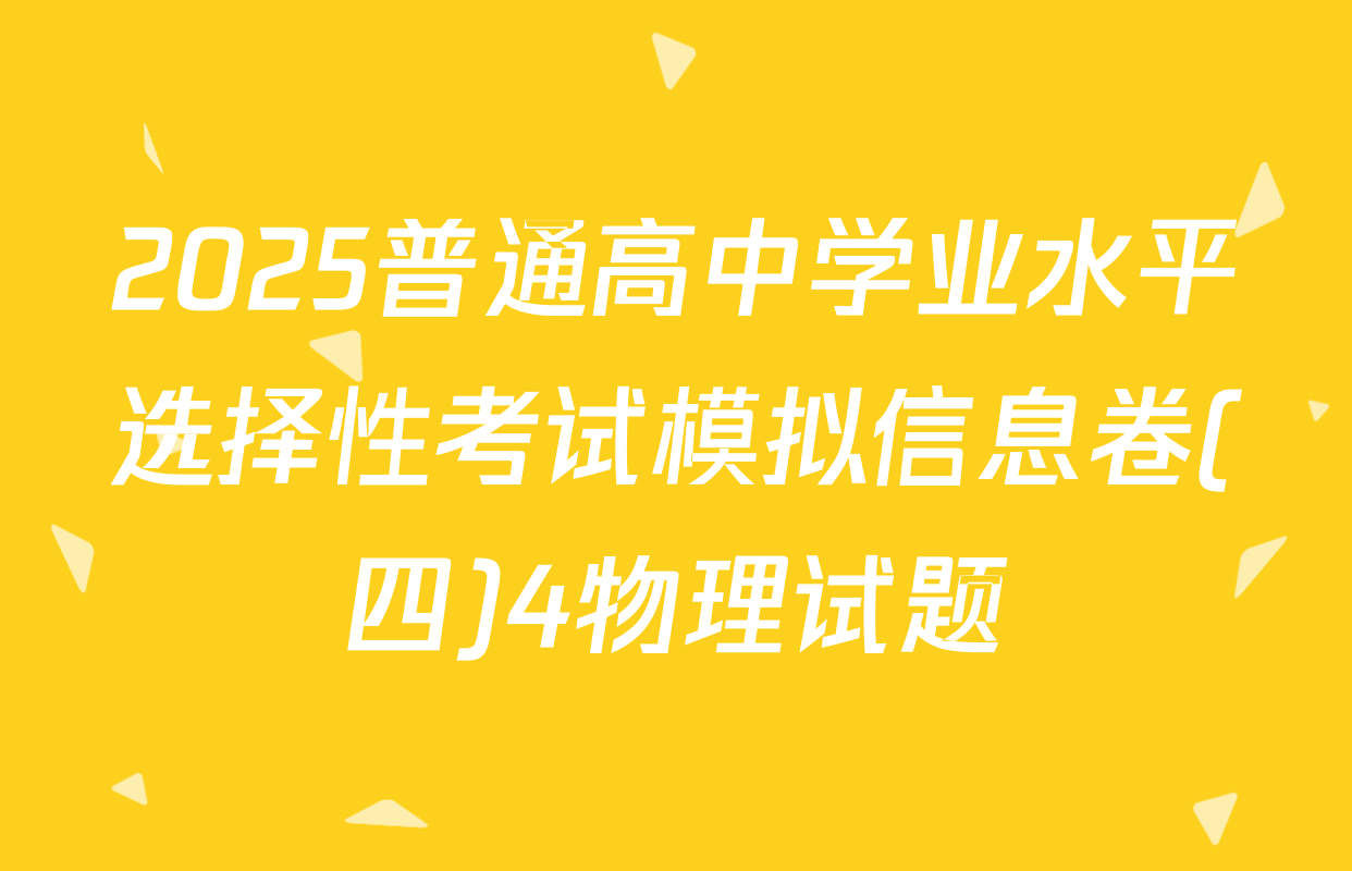 2025普通高中学业水平选择性考试模拟信息卷(四)4物理试题