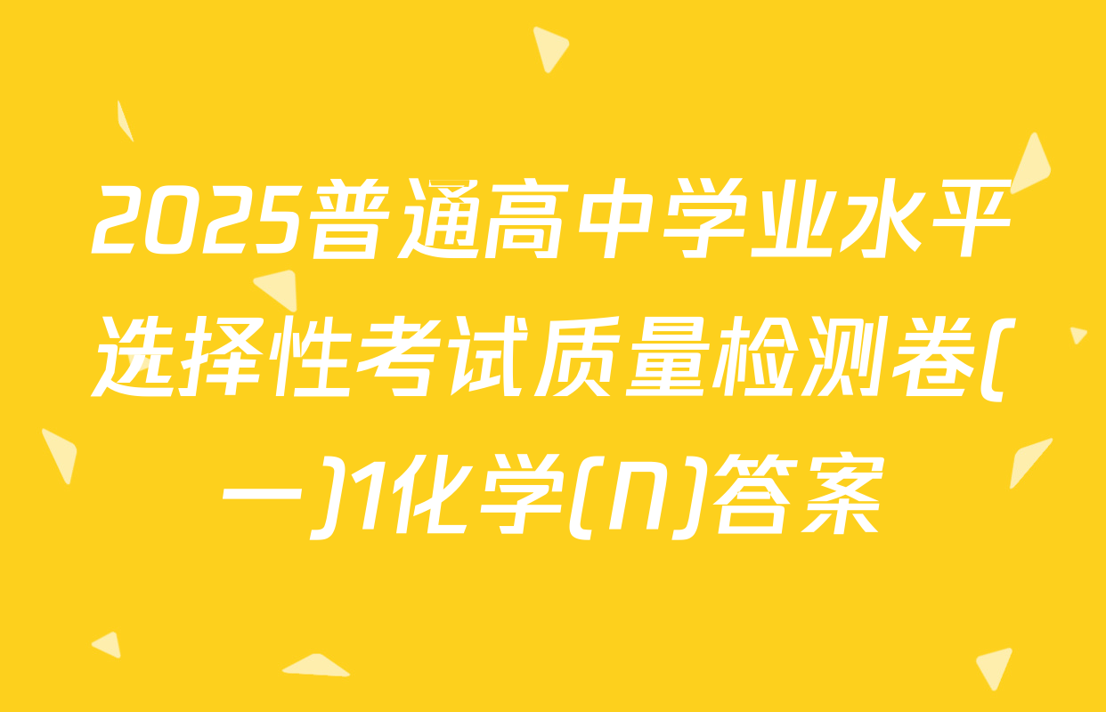 2025普通高中学业水平选择性考试质量检测卷(一)1化学(N)答案