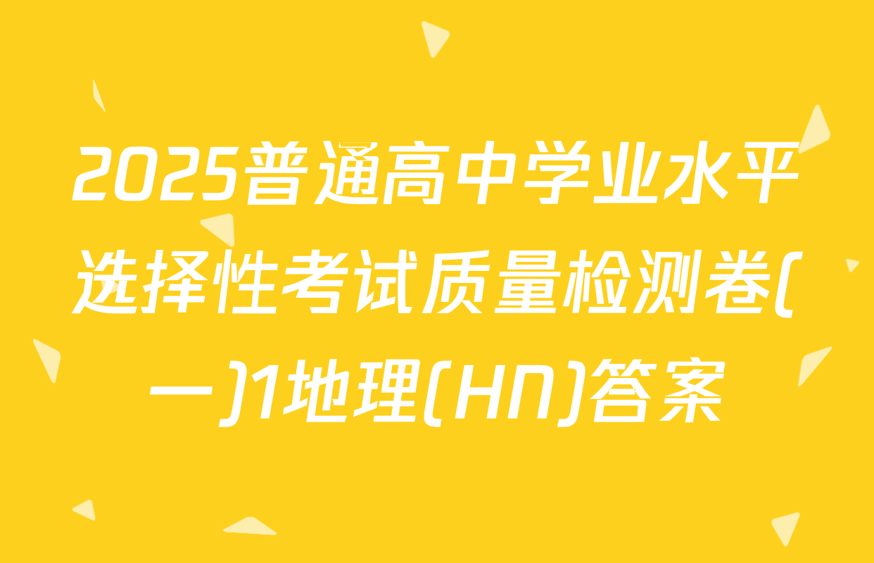 2025普通高中学业水平选择性考试质量检测卷(一)1地理(HN)答案
