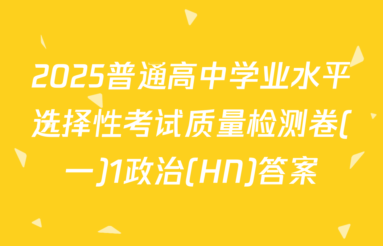 2025普通高中学业水平选择性考试质量检测卷(一)1政治(HN)答案