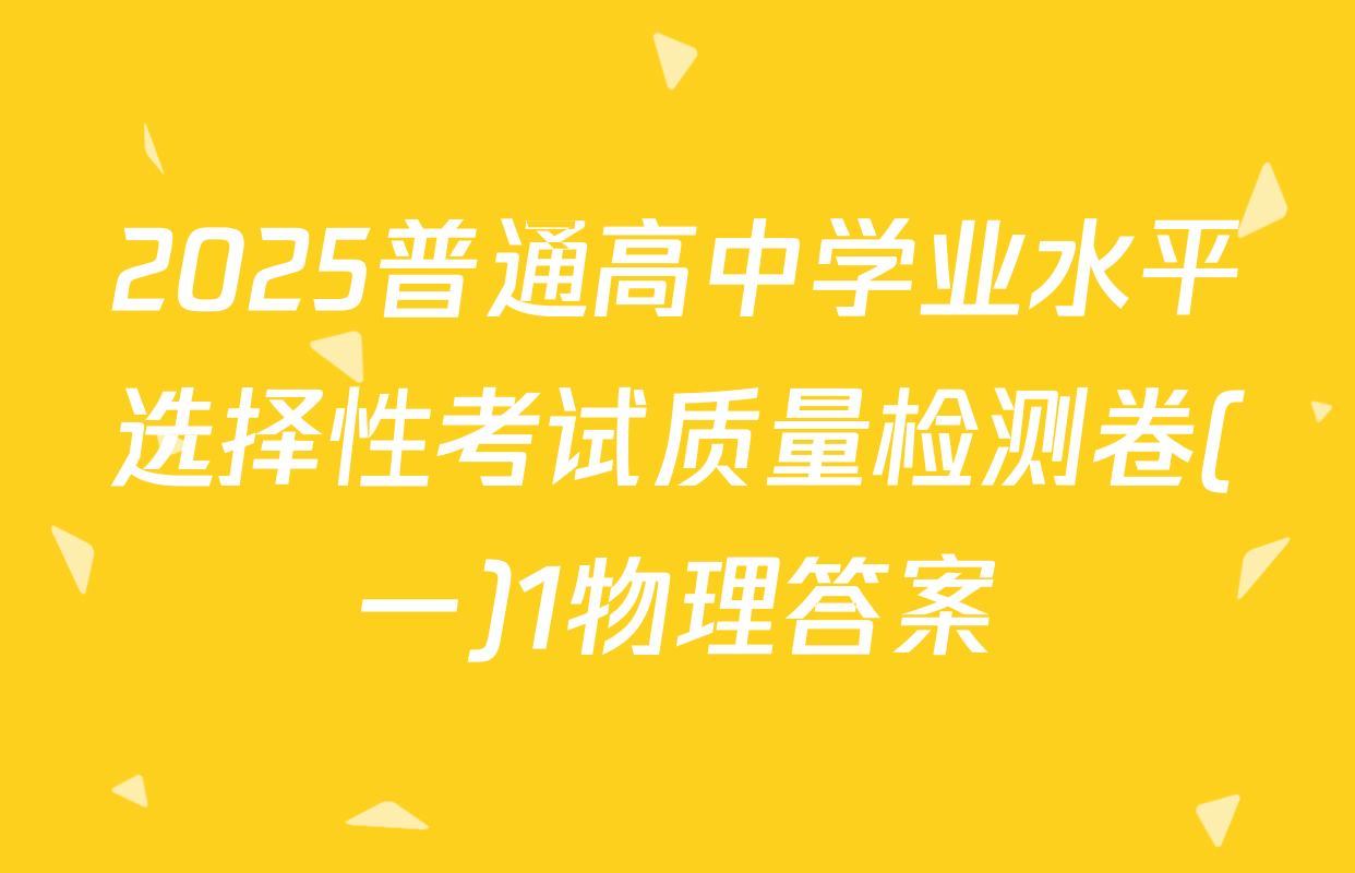 2025普通高中学业水平选择性考试质量检测卷(一)1物理答案