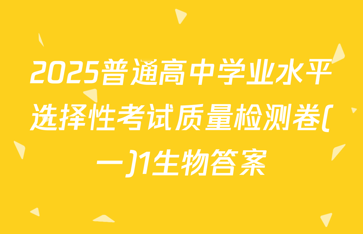 2025普通高中学业水平选择性考试质量检测卷(一)1生物答案