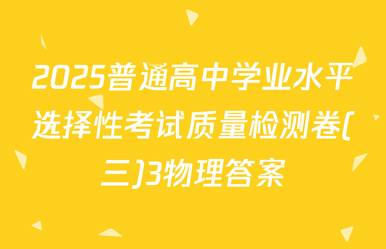 2025普通高中学业水平选择性考试质量检测卷(三)3物理答案
