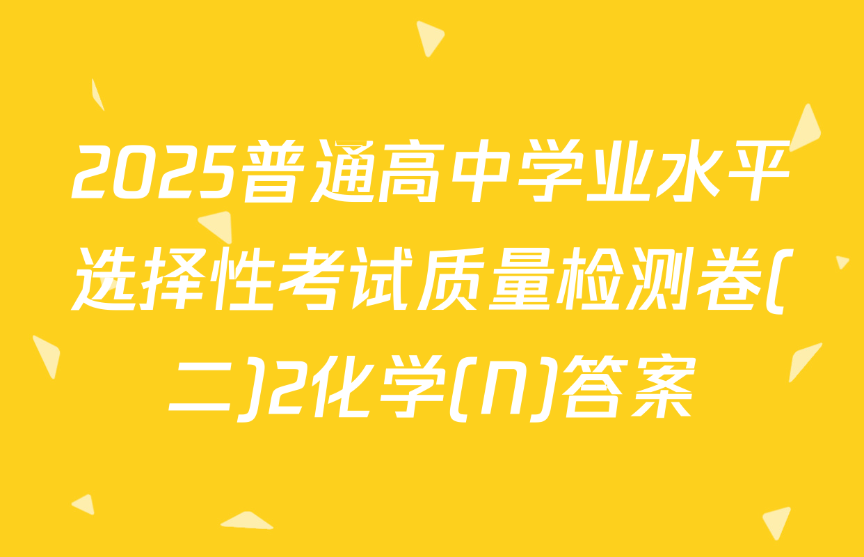 2025普通高中学业水平选择性考试质量检测卷(二)2化学(N)答案