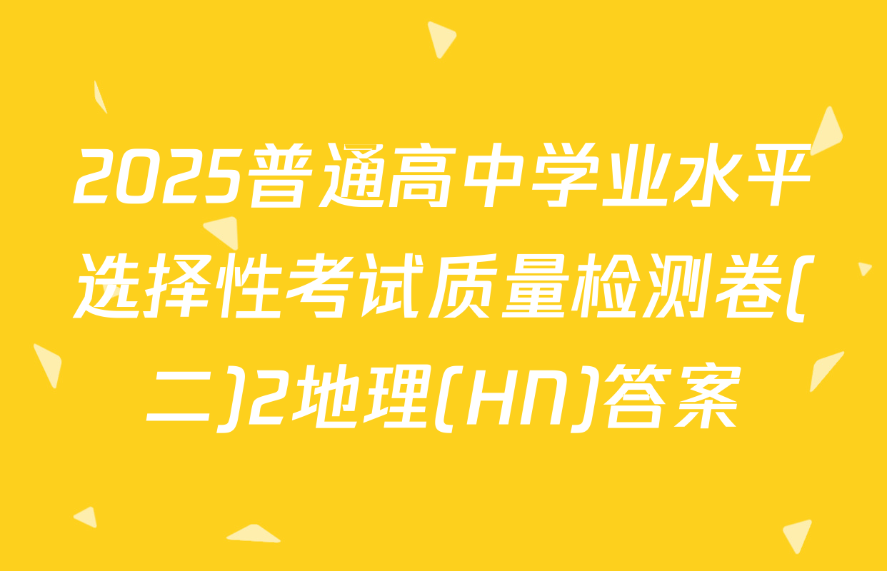 2025普通高中学业水平选择性考试质量检测卷(二)2地理(HN)答案
