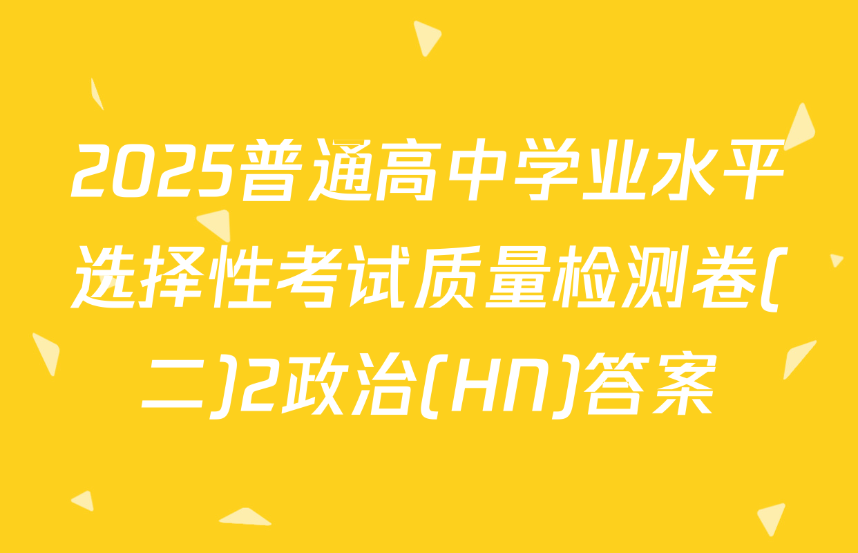 2025普通高中学业水平选择性考试质量检测卷(二)2政治(HN)答案