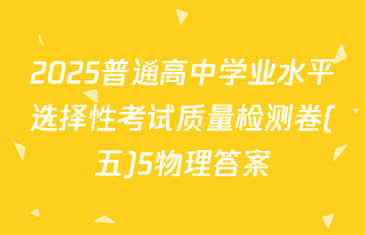 2025普通高中学业水平选择性考试质量检测卷(五)5物理答案