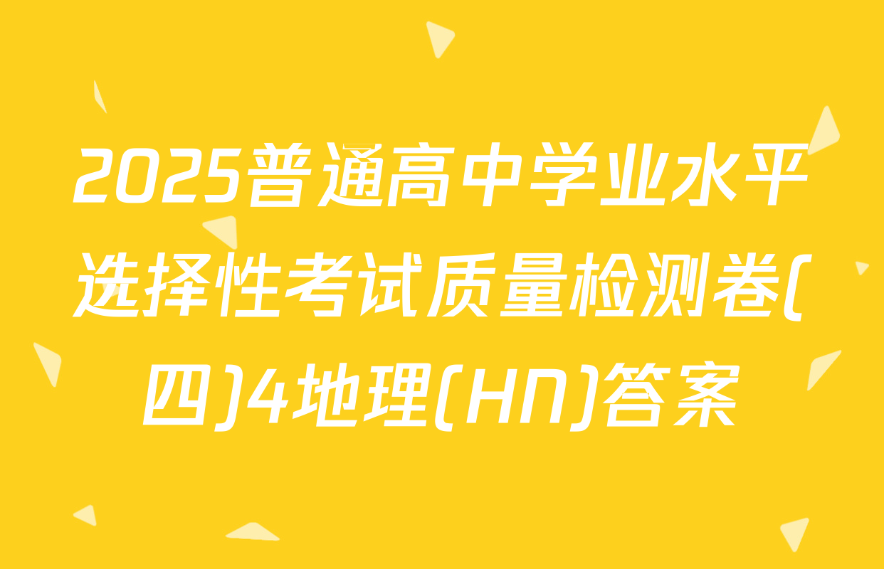 2025普通高中学业水平选择性考试质量检测卷(四)4地理(HN)答案