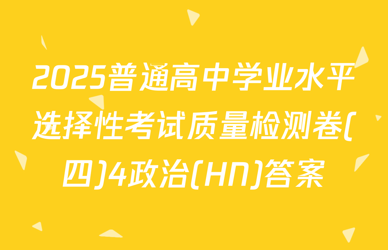 2025普通高中学业水平选择性考试质量检测卷(四)4政治(HN)答案