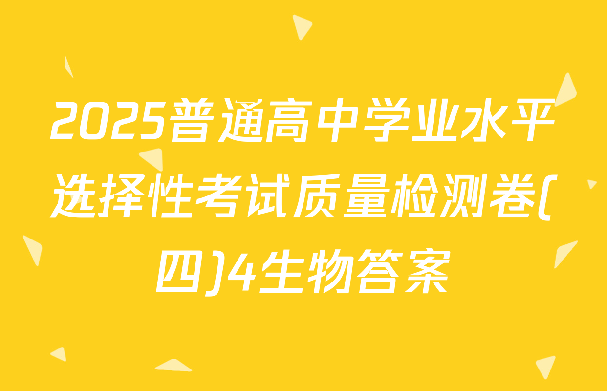2025普通高中学业水平选择性考试质量检测卷(四)4生物答案