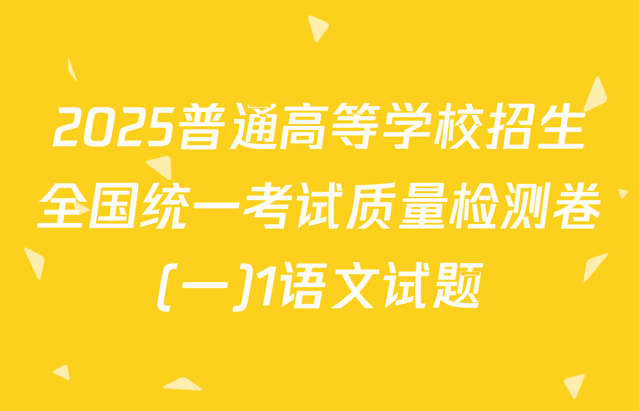 2025普通高等学校招生全国统一考试质量检测卷(一)1语文试题