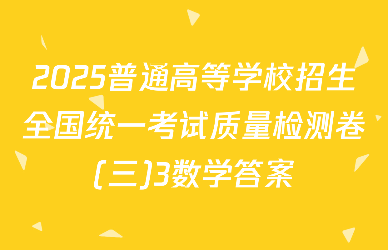2025普通高等学校招生全国统一考试质量检测卷(三)3数学答案