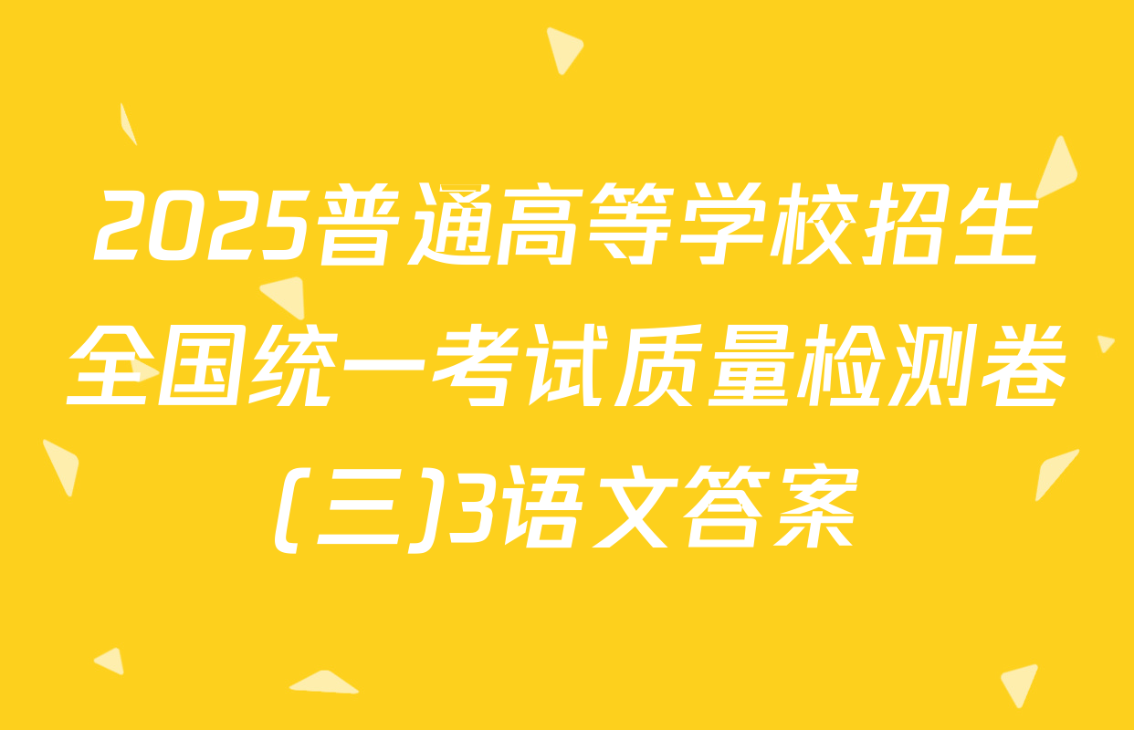 2025普通高等学校招生全国统一考试质量检测卷(三)3语文答案