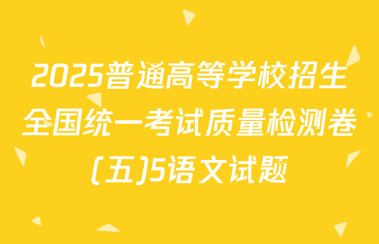 2025普通高等学校招生全国统一考试质量检测卷(五)5语文试题