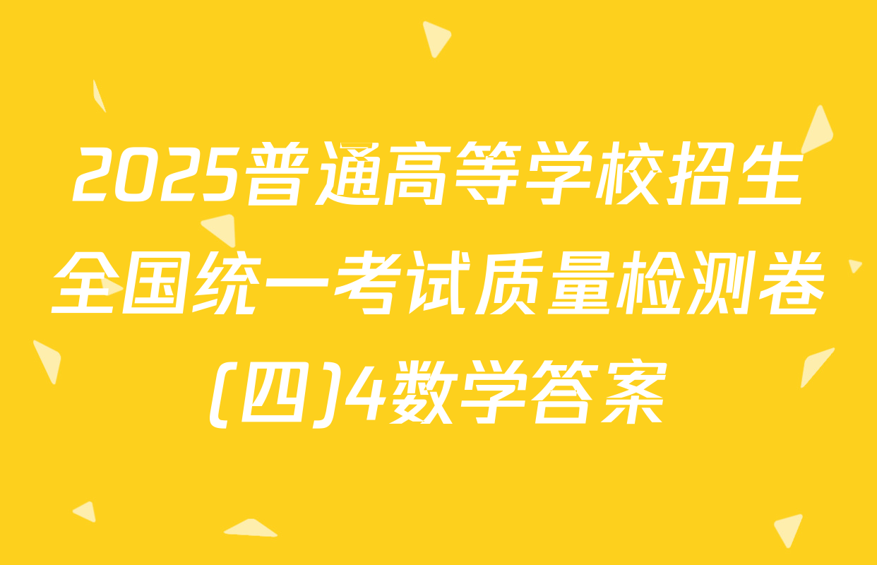 2025普通高等学校招生全国统一考试质量检测卷(四)4数学答案