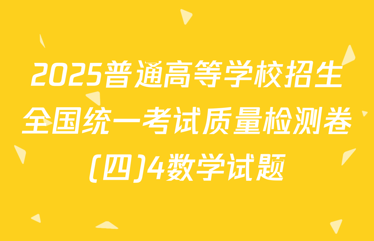 2025普通高等学校招生全国统一考试质量检测卷(四)4数学试题