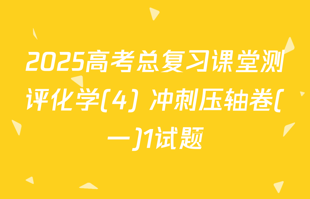 2025高考总复习课堂测评化学(4) 冲刺压轴卷(一)1试题
