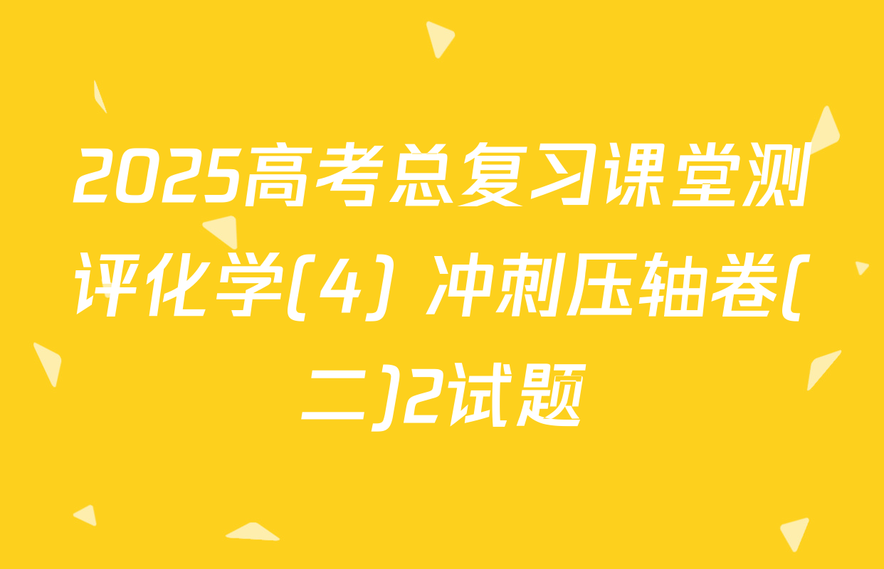 2025高考总复习课堂测评化学(4) 冲刺压轴卷(二)2试题