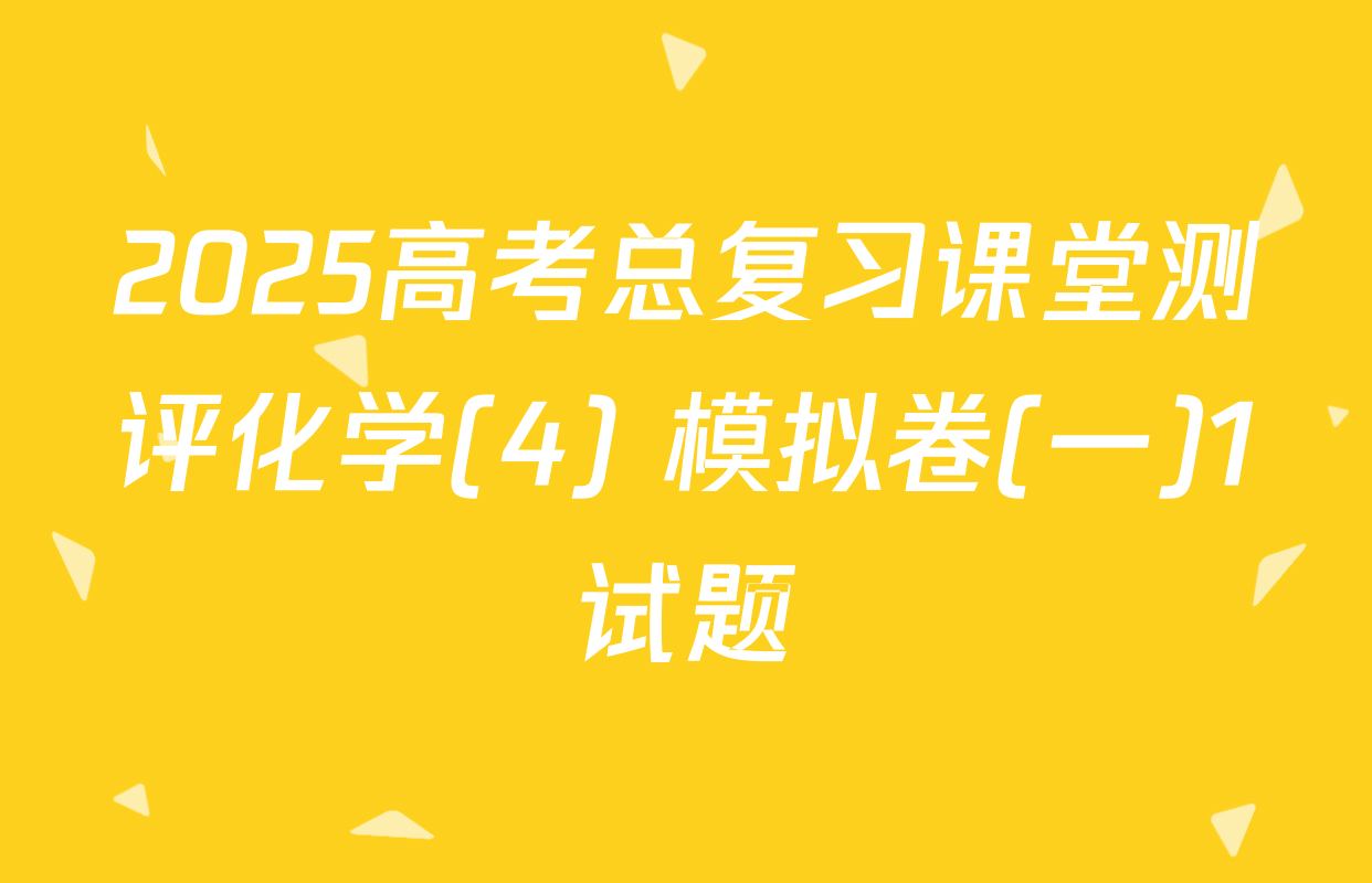 2025高考总复习课堂测评化学(4) 模拟卷(一)1试题