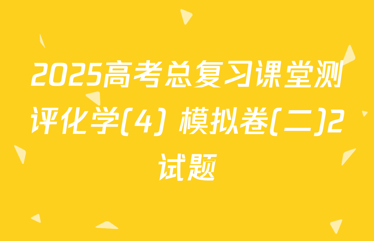 2025高考总复习课堂测评化学(4) 模拟卷(二)2试题