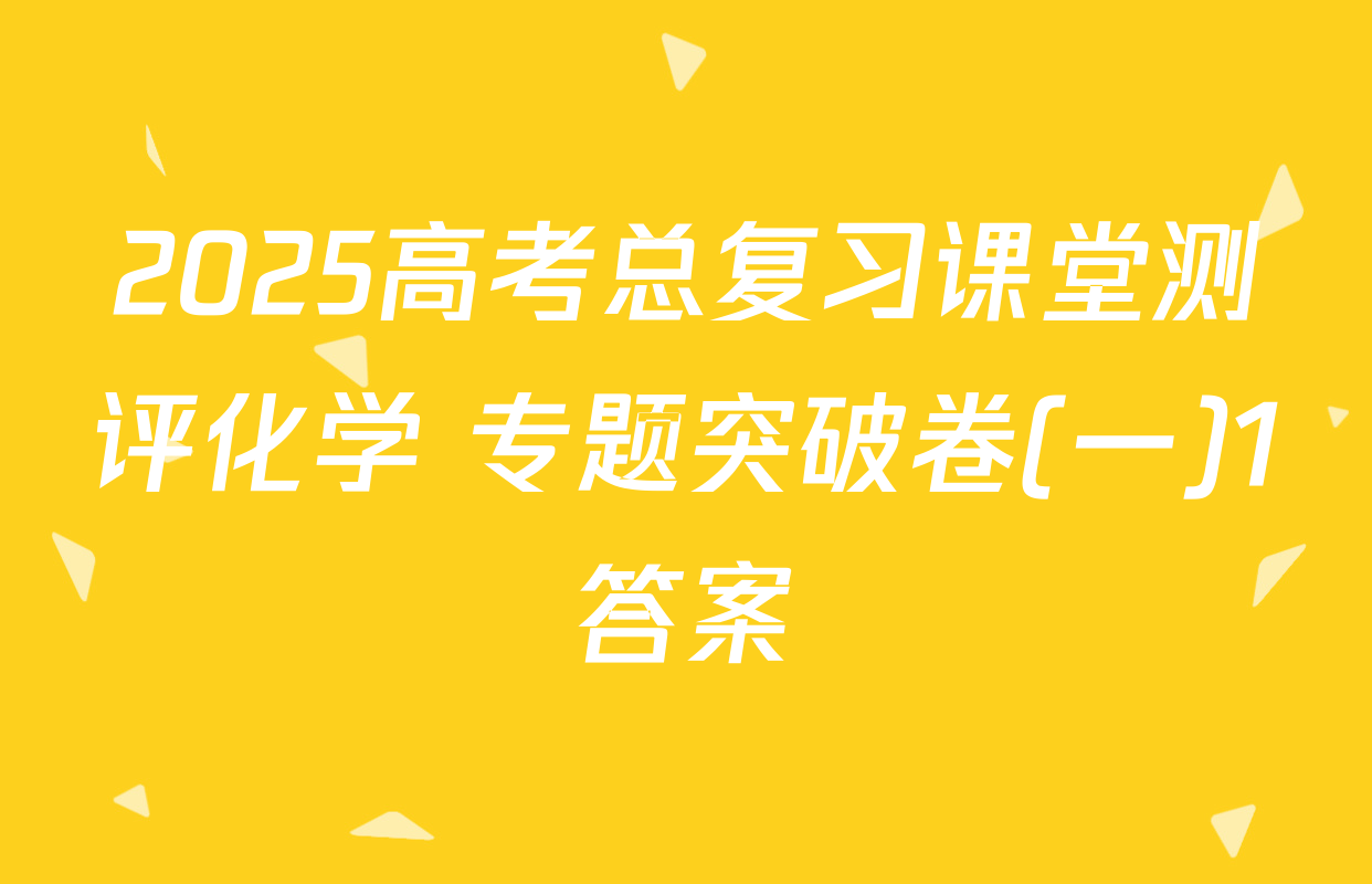 2025高考总复习课堂测评化学 专题突破卷(一)1答案
