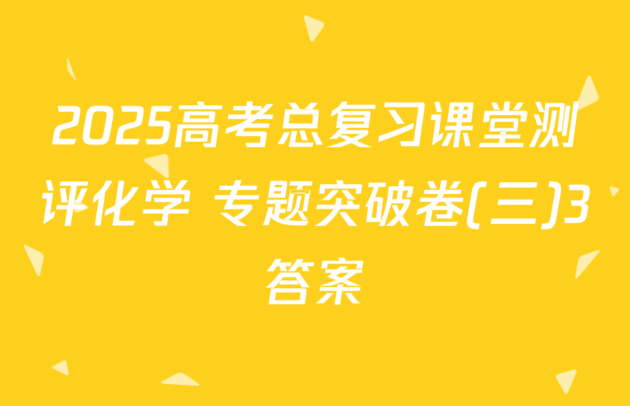 2025高考总复习课堂测评化学 专题突破卷(三)3答案