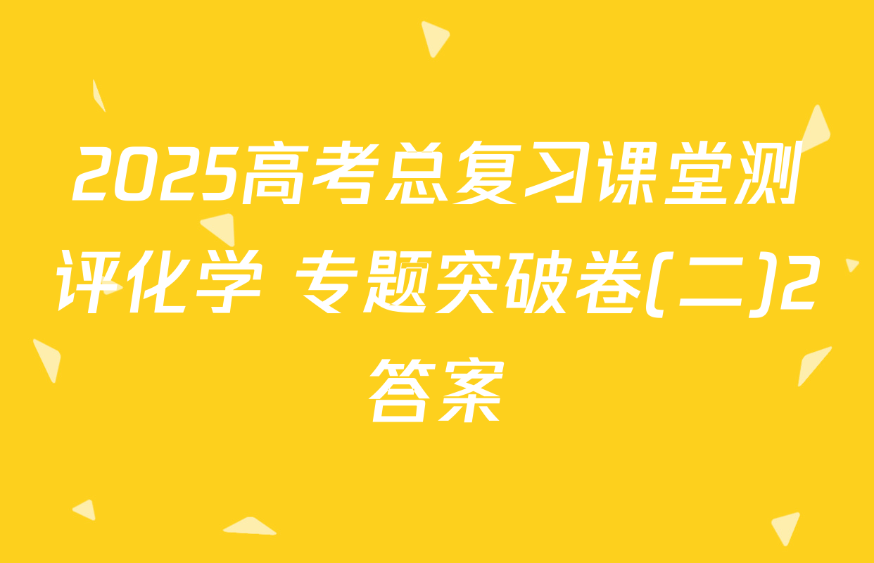 2025高考总复习课堂测评化学 专题突破卷(二)2答案