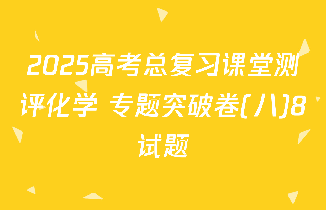 2025高考总复习课堂测评化学 专题突破卷(八)8试题