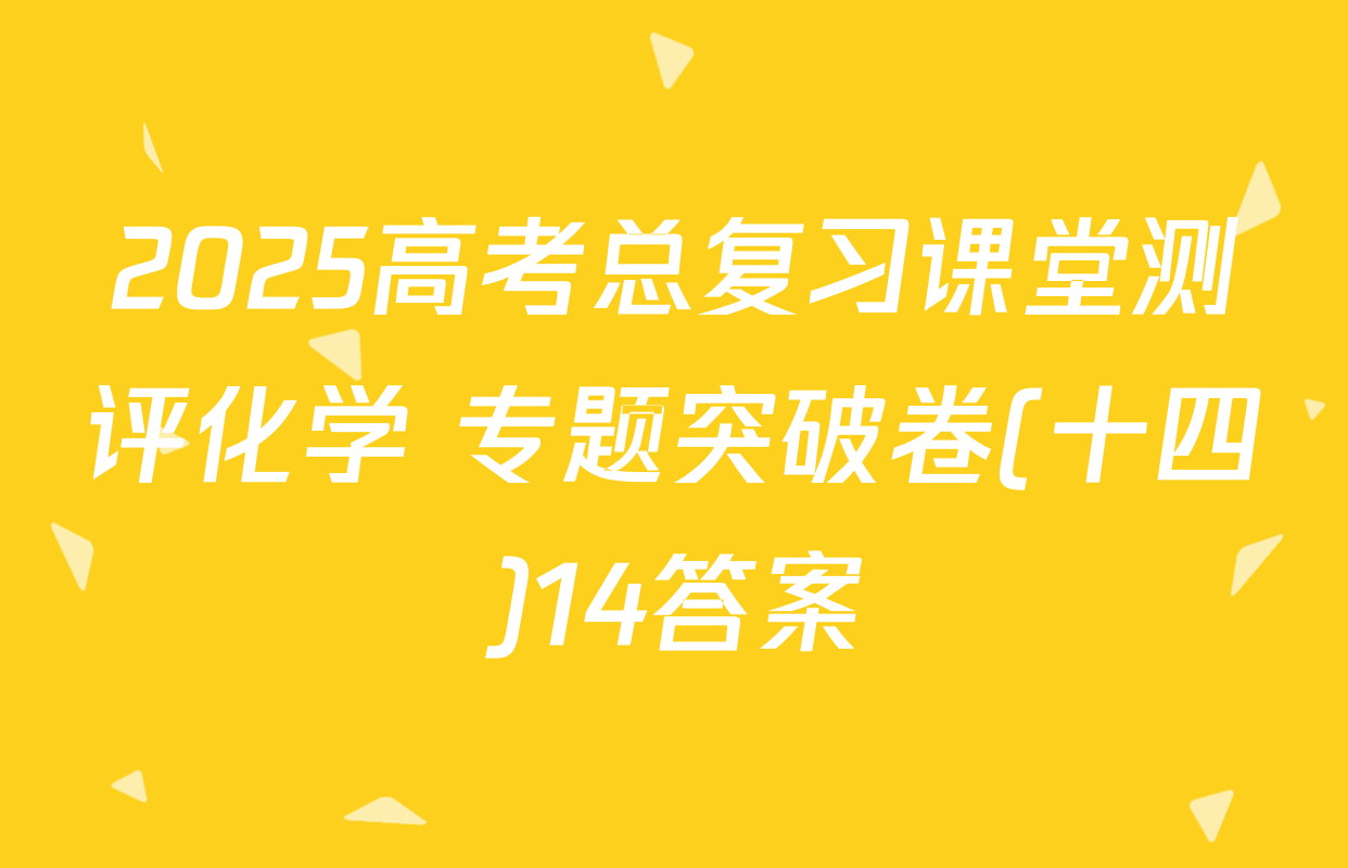 2025高考总复习课堂测评化学 专题突破卷(十四)14答案
