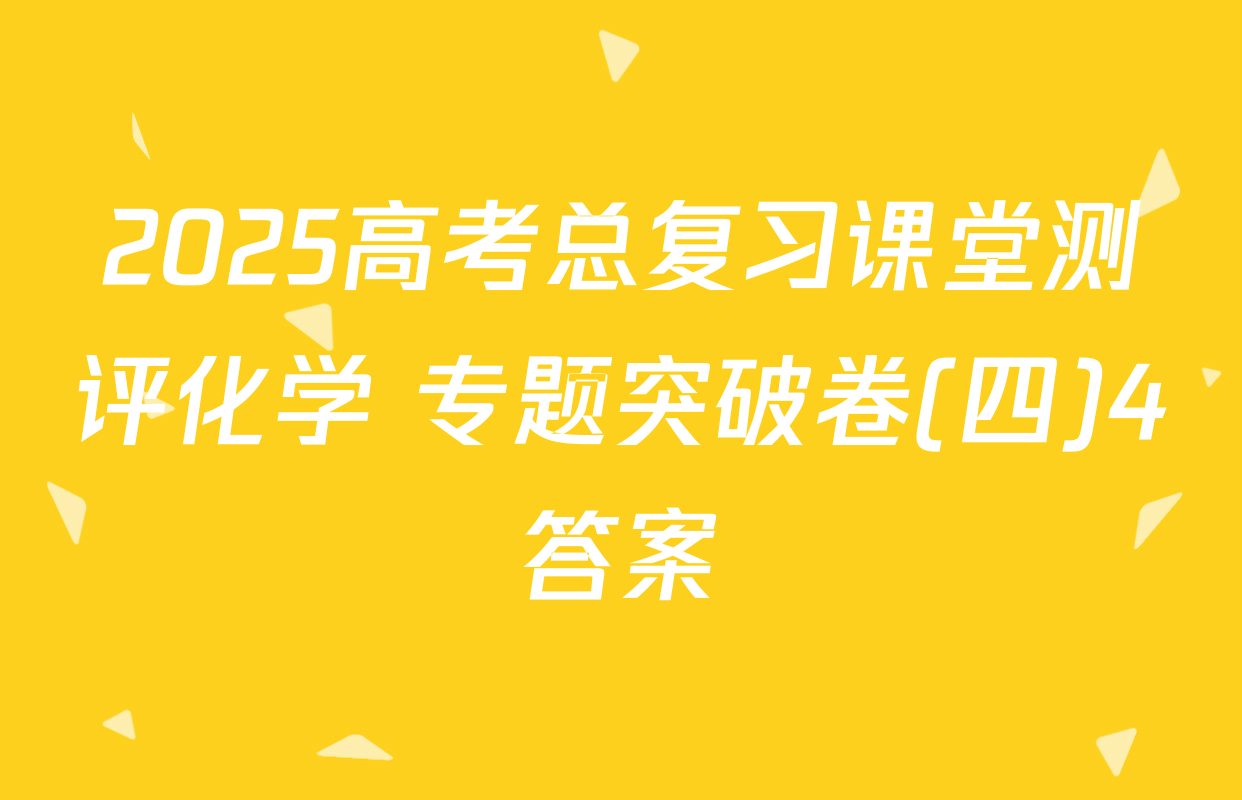 2025高考总复习课堂测评化学 专题突破卷(四)4答案